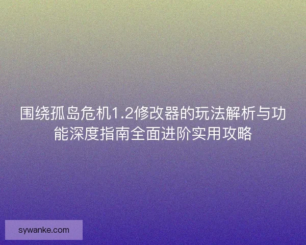 围绕孤岛危机1.2修改器的玩法解析与功能深度指南全面进阶实用攻略